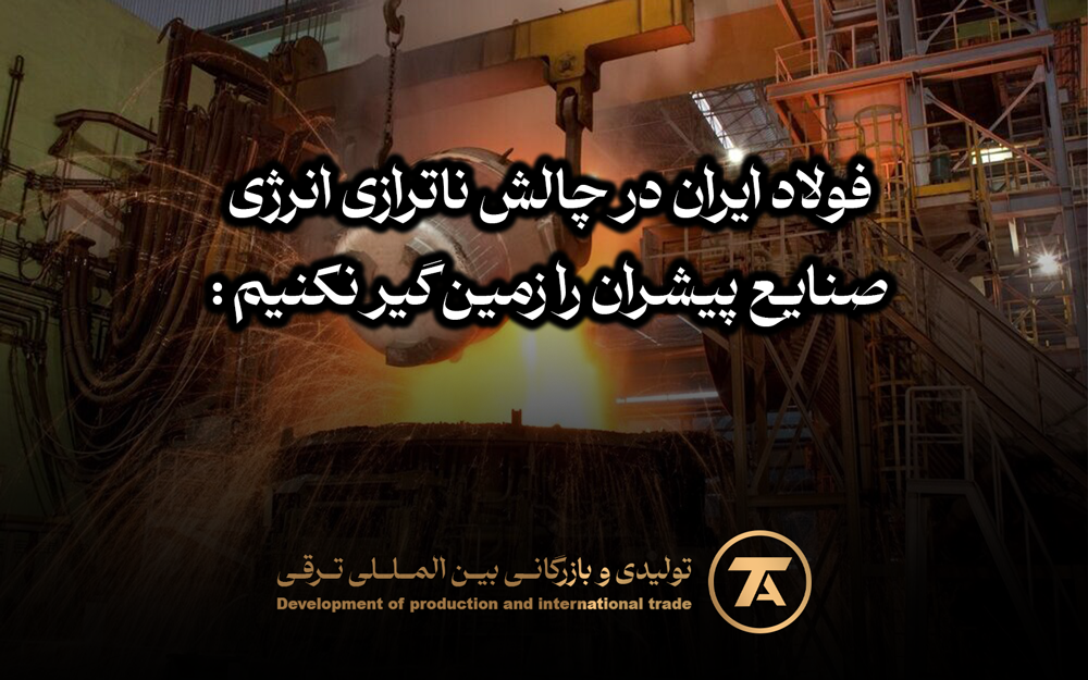 فولاد ایران در چالش ناترازی انرژی: صنایع پیشران را زمین‌گیر نکنیم